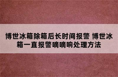 博世冰箱除箱后长时间报警 博世冰箱一直报警嘀嘀响处理方法